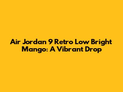 Air Jordan 9 Retro Low Bright Mango: A Vibrant Drop