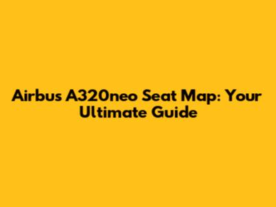 Airbus A320neo Seat Map: Your Ultimate Guide