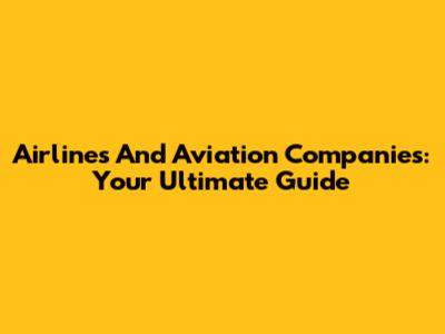 Airlines And Aviation Companies: Your Ultimate Guide