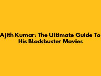Ajith Kumar: The Ultimate Guide To His Blockbuster Movies