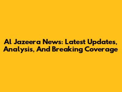 Al Jazeera News: Latest Updates, Analysis, And Breaking Coverage