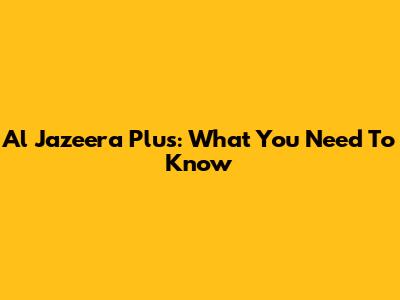 Al Jazeera Plus: What You Need To Know