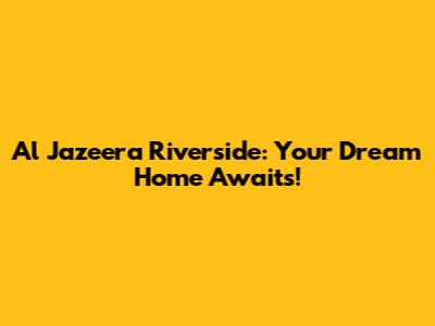 Al Jazeera Riverside: Your Dream Home Awaits!