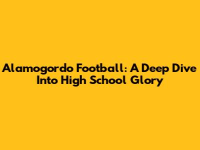 Alamogordo Football: A Deep Dive Into High School Glory