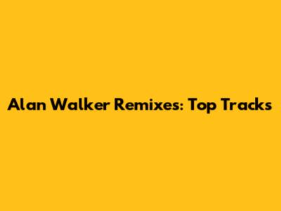Alan Walker Remixes: Top Tracks