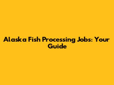 Alaska Fish Processing Jobs: Your Guide