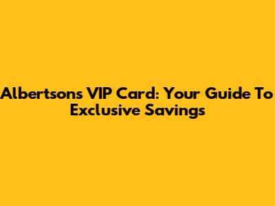Albertsons VIP Card: Your Guide To Exclusive Savings