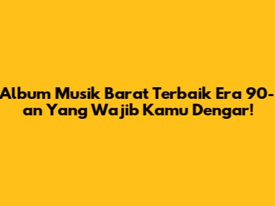 Album Musik Barat Terbaik Era 90-an Yang Wajib Kamu Dengar!
