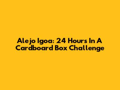Alejo Igoa: 24 Hours In A Cardboard Box Challenge