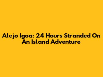 Alejo Igoa: 24 Hours Stranded On An Island Adventure