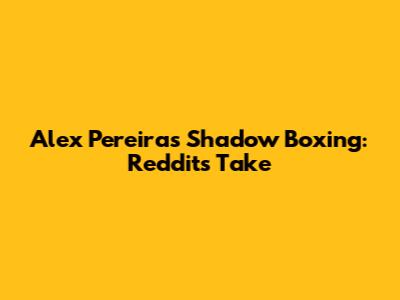 Alex Pereira's Shadow Boxing: Reddit's Take