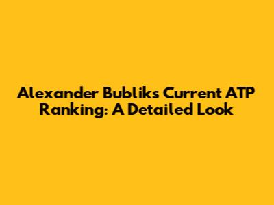 Alexander Bublik's Current ATP Ranking: A Detailed Look