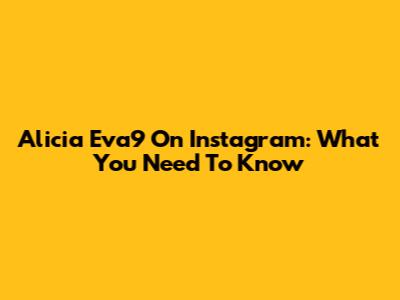 Alicia Eva9 On Instagram: What You Need To Know