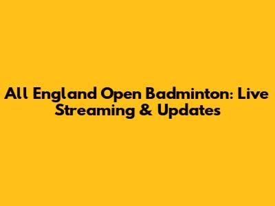 All England Open Badminton: Live Streaming & Updates