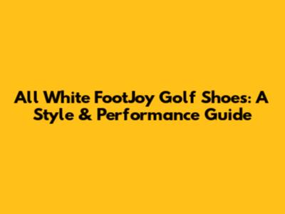 All White FootJoy Golf Shoes: A Style & Performance Guide