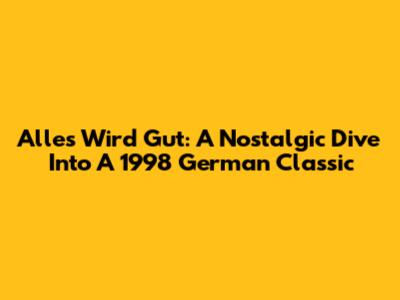 Alles Wird Gut: A Nostalgic Dive Into A 1998 German Classic