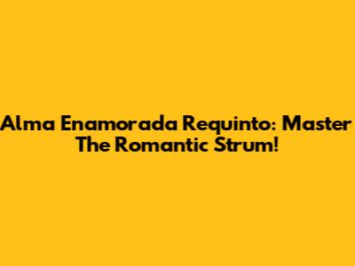 Alma Enamorada Requinto: Master The Romantic Strum!