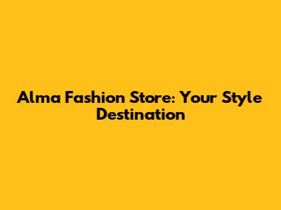 Alma Fashion Store: Your Style Destination
