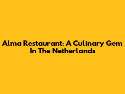 Alma Restaurant: A Culinary Gem In The Netherlands