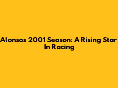 Alonso's 2001 Season: A Rising Star In Racing