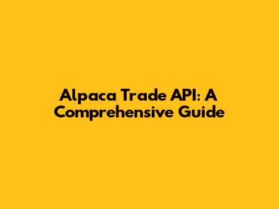 Alpaca Trade API: A Comprehensive Guide