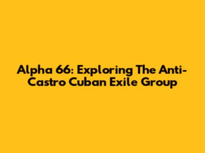 Alpha 66: Exploring The Anti-Castro Cuban Exile Group