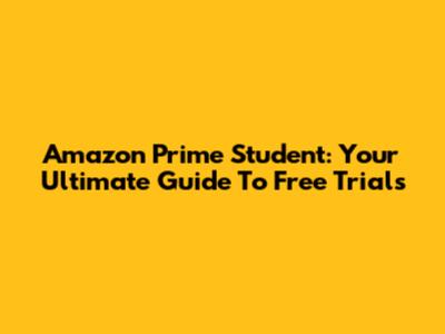 Amazon Prime Student: Your Ultimate Guide To Free Trials