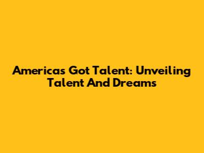 America's Got Talent: Unveiling Talent And Dreams