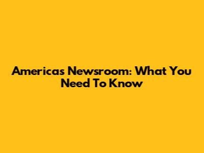 America's Newsroom: What You Need To Know