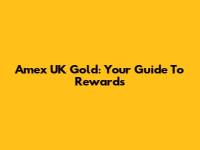 Amex UK Gold: Your Guide To Rewards