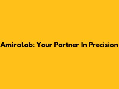 Amiralab: Your Partner In Precision