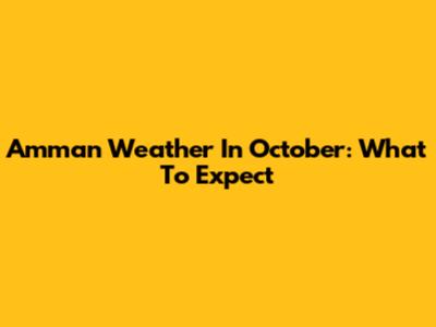Amman Weather In October: What To Expect