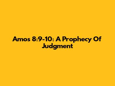 Amos 8:9-10: A Prophecy Of Judgment