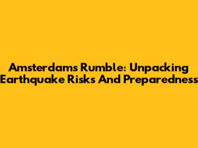 Amsterdam's Rumble: Unpacking Earthquake Risks And Preparedness