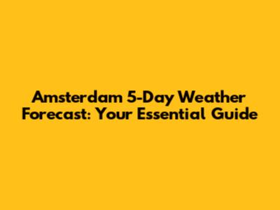 Amsterdam 5-Day Weather Forecast: Your Essential Guide