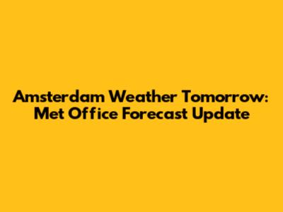 Amsterdam Weather Tomorrow: Met Office Forecast Update
