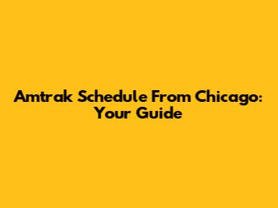 Amtrak Schedule From Chicago: Your Guide