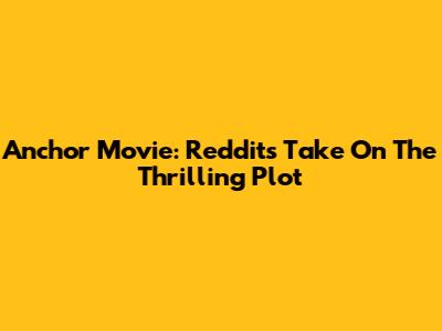 Anchor Movie: Reddit's Take On The Thrilling Plot