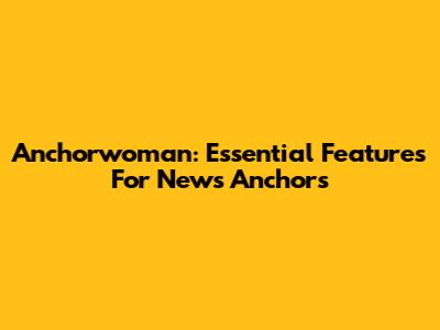 Anchorwoman: Essential Features For News Anchors