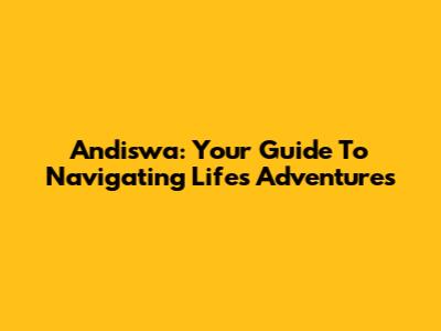 Andiswa: Your Guide To Navigating Life's Adventures