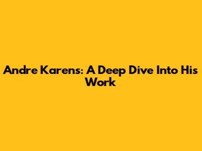 Andre Karens: A Deep Dive Into His Work