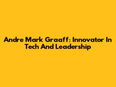 Andre Mark Graaff: Innovator In Tech And Leadership