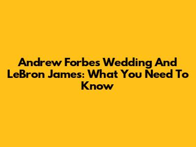 Andrew Forbes' Wedding And LeBron James: What You Need To Know