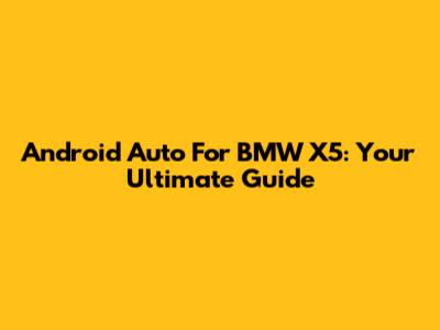 Android Auto For BMW X5: Your Ultimate Guide
