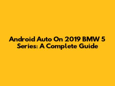 Android Auto On 2019 BMW 5 Series: A Complete Guide