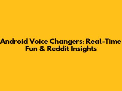 Android Voice Changers: Real-Time Fun & Reddit Insights