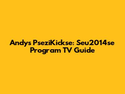 Andy's PseziKickse: Seu2014se Program TV Guide