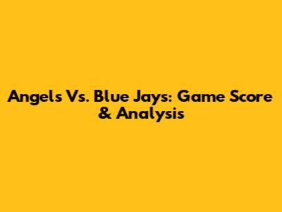 Angels Vs. Blue Jays: Game Score & Analysis
