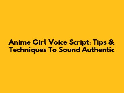 Anime Girl Voice Script: Tips & Techniques To Sound Authentic