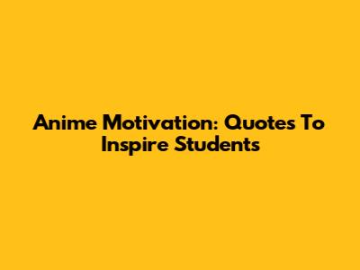 Anime Motivation: Quotes To Inspire Students